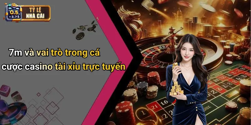 7m và vai trò trong cá cược casino tài xỉu trực tuyến