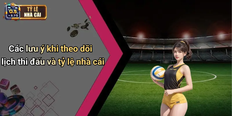 Các lưu ý khi theo dõi lịch thi đấu và tỷ lệ nhà cái
