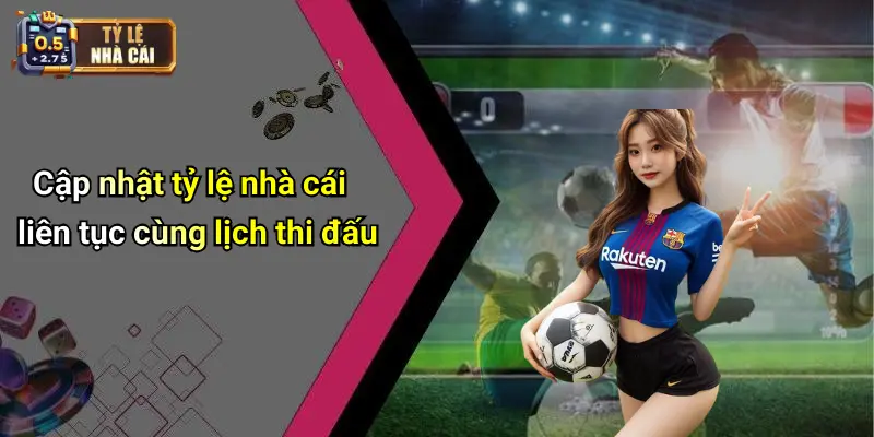 Cập nhật tỷ lệ nhà cái liên tục cùng lịch thi đấu