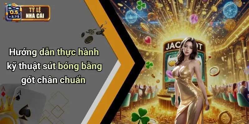 Hướng dẫn thực hành kỹ thuật sút bóng bằng gót chân chuẩn