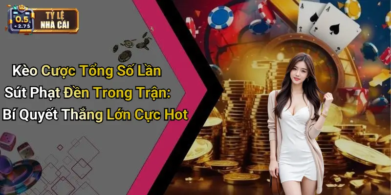 Kèo Cược Tổng Số Lần Sút Phạt Đền Trong Trận: Bí Quyết Thắng Lớn Cực Hot