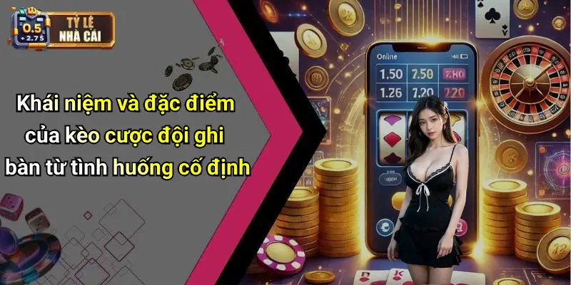 Khái niệm và đặc điểm của kèo cược đội ghi bàn từ tình huống cố định
