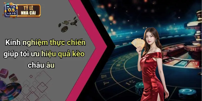 Kinh nghiệm thực chiến giúp tối ưu hiệu quả kèo châu âu