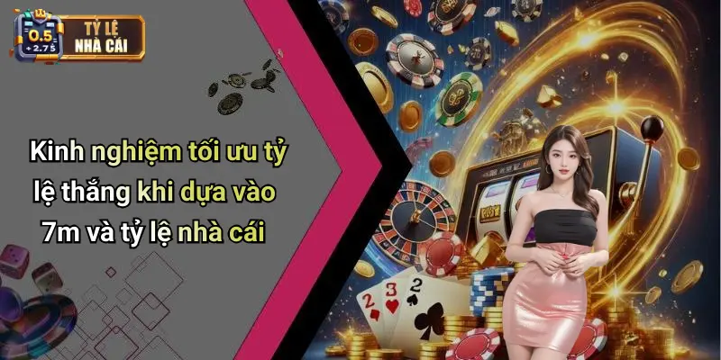 Kinh nghiệm tối ưu tỷ lệ thắng khi dựa vào 7m và tỷ lệ nhà cái