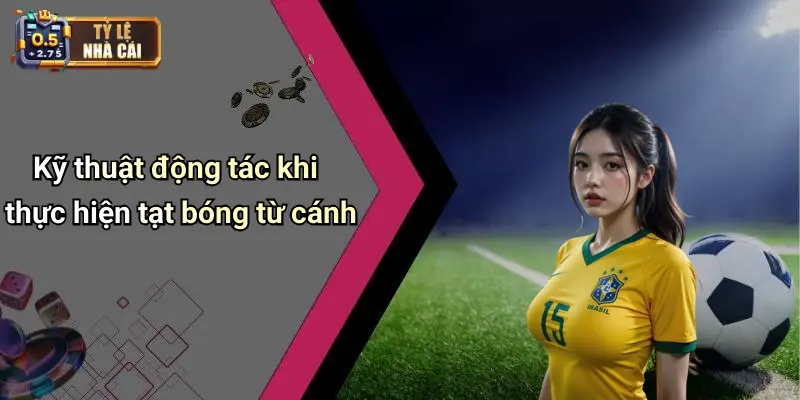 Kỹ thuật động tác khi thực hiện tạt bóng từ cánh