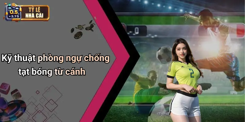 Kỹ thuật phòng ngự chống tạt bóng từ cánh