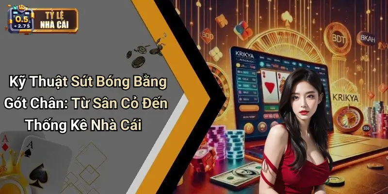 Kỹ Thuật Sút Bóng Bằng Gót Chân: Từ Sân Cỏ Đến Thống Kê Nhà Cái