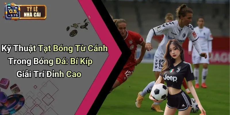 Kỹ Thuật Tạt Bóng Từ Cánh Trong Bóng Đá: Bí Kíp Giải Trí Đỉnh Cao