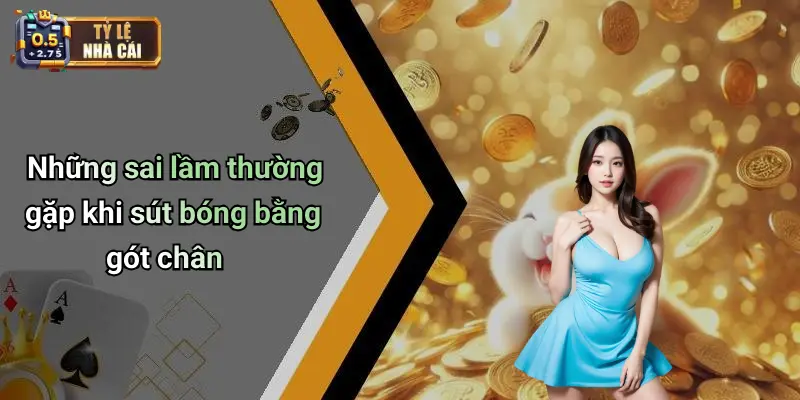 Những sai lầm thường gặp khi sút bóng bằng gót chân