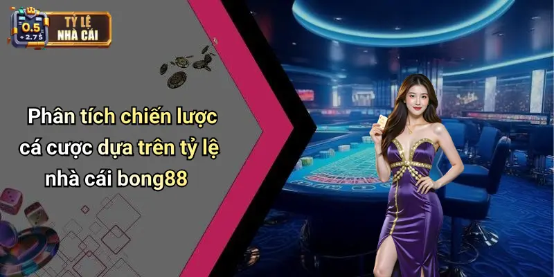 Phân tích chiến lược cá cược dựa trên tỷ lệ nhà cái bong88