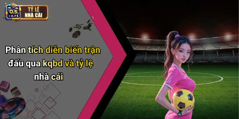 Phân tích diễn biến trận đấu qua kqbd và tỷ lệ nhà cái