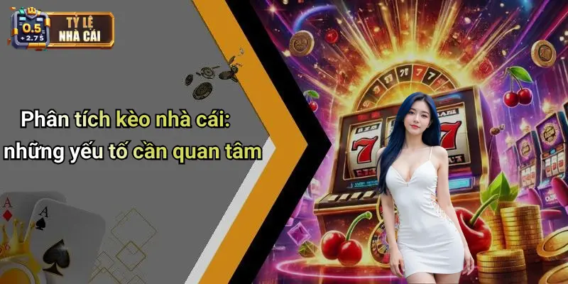 Phân tích kèo nhà cái: những yếu tố cần quan tâm