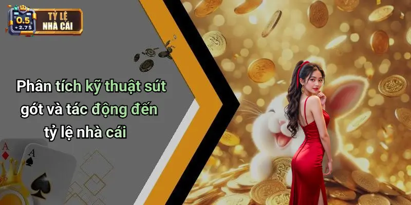 Phân tích kỹ thuật sút gót và tác động đến tỷ lệ nhà cái