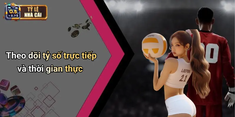 Theo dõi tỷ số trực tiếp và thời gian thực