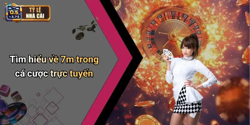 Tìm hiểu về 7m trong cá cược trực tuyến
