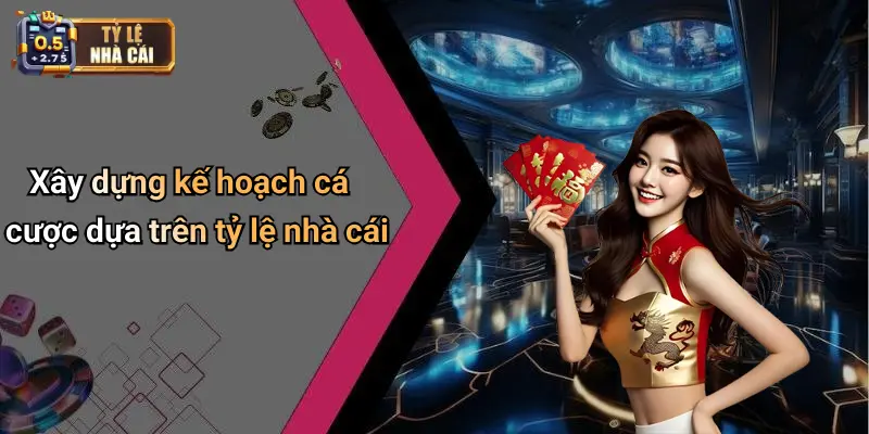 Xây dựng kế hoạch cá cược dựa trên tỷ lệ nhà cái