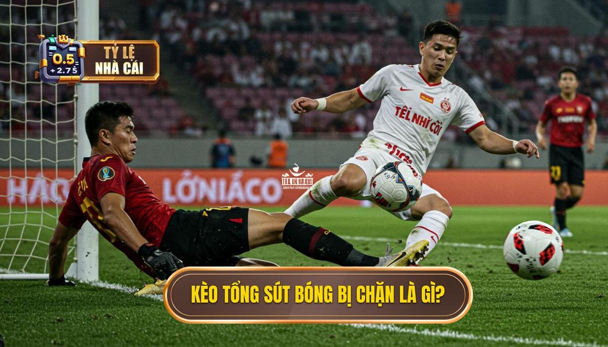 1. Kèo Cược Tổng Số Lần Sút Bóng Bị Chặn Là Gì_