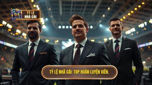 TỶ LỆ NHÀ CÁI_ Top huấn luyện viên